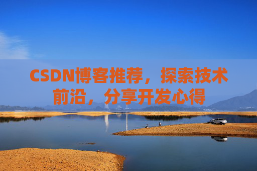 CSDN博客推荐，探索技术前沿，分享开发心得